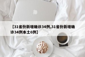 【31省份新增确诊34例,31省份新增确诊34例本土6例】