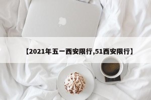 【2021年五一西安限行,51西安限行】