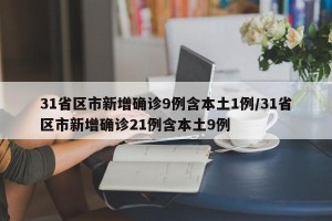 31省区市新增确诊9例含本土1例/31省区市新增确诊21例含本土9例