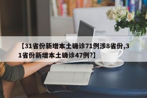 【31省份新增本土确诊71例涉8省份,31省份新增本土确诊47例?】