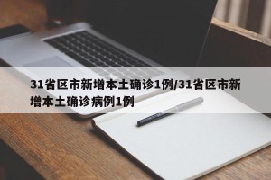 31省区市新增本土确诊1例/31省区市新增本土确诊病例1例