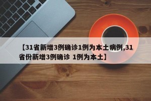 【31省新增3例确诊1例为本土病例,31省份新增3例确诊 1例为本土】