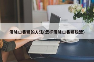 清除口香糖的方法(怎样清除口香糖残渣)