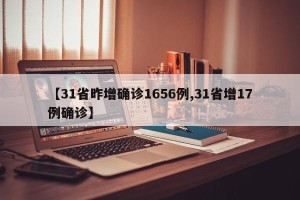 【31省昨增确诊1656例,31省增17例确诊】