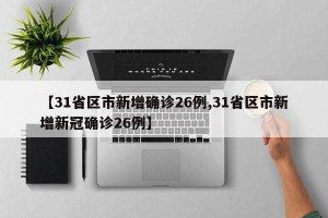 【31省区市新增确诊26例,31省区市新增新冠确诊26例】