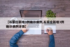 【石家庄新增3例确诊病例,石家庄新增3例确诊病例详情】