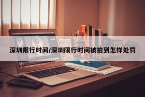 深圳限行时间/深圳限行时间被拍到怎样处罚