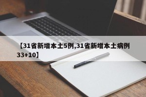 【31省新增本土5例,31省新增本土病例33+10】