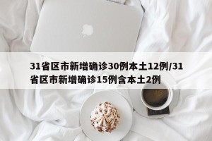 31省区市新增确诊30例本土12例/31省区市新增确诊15例含本土2例