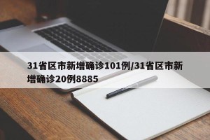 31省区市新增确诊101例/31省区市新增确诊20例8885