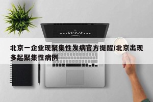 北京一企业现聚集性发病官方提醒/北京出现多起聚集性病例