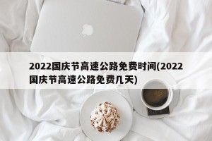 2022国庆节高速公路免费时间(2022国庆节高速公路免费几天)