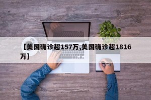 【美国确诊超157万,美国确诊超1816万】