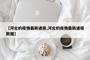 【河北的疫情最新通报,河北的疫情最新通报数据】