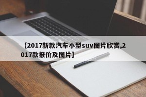 【2017新款汽车小型suv图片欣赏,2017款报价及图片】