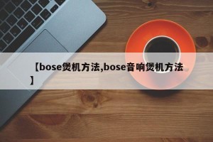 【bose煲机方法,bose音响煲机方法】