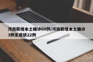 河南新增本土确诊60例/河南新增本土确诊3例无症状22例