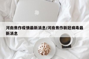 河南焦作疫情最新消息/河南焦作新冠病毒最新消息