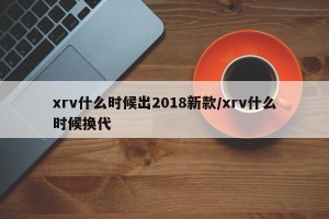 xrv什么时候出2018新款/xrv什么时候换代