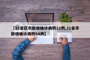 【31省区市新增确诊病例12例,31省市新增确诊病例54例】