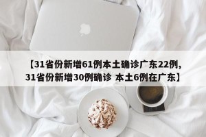 【31省份新增61例本土确诊广东22例,31省份新增30例确诊 本土6例在广东】