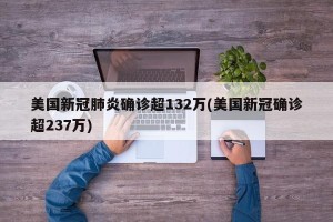 美国新冠肺炎确诊超132万(美国新冠确诊超237万)