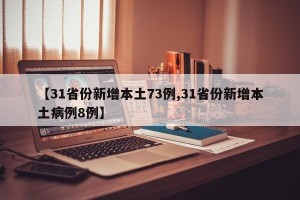 【31省份新增本土73例,31省份新增本土病例8例】