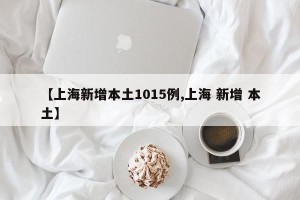 【上海新增本土1015例,上海 新增 本土】