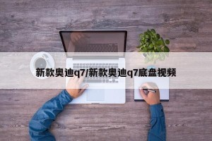 新款奥迪q7/新款奥迪q7底盘视频