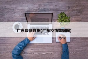 广东疫情数据(广东疫情数据图)