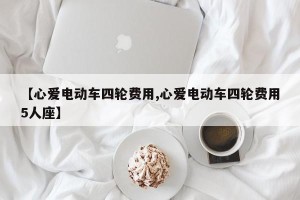 【心爱电动车四轮费用,心爱电动车四轮费用5人座】
