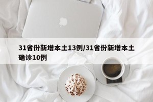 31省份新增本土13例/31省份新增本土确诊10例