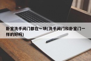 卧室洗手间门都在一块(洗手间门和卧室门一样的好吗)