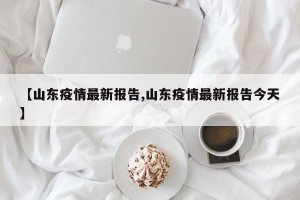 【山东疫情最新报告,山东疫情最新报告今天】