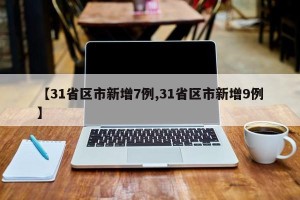 【31省区市新增7例,31省区市新增9例】