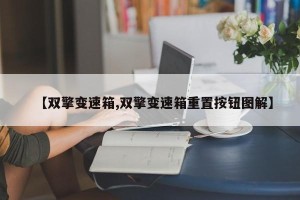 【双擎变速箱,双擎变速箱重置按钮图解】