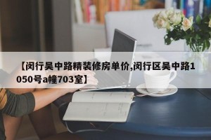 【闵行吴中路精装修房单价,闵行区吴中路1050号a幢703室】