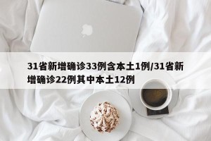 31省新增确诊33例含本土1例/31省新增确诊22例其中本土12例
