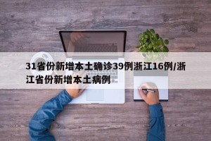 31省份新增本土确诊39例浙江16例/浙江省份新增本土病例