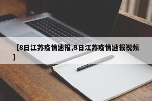 【8日江苏疫情速报,8日江苏疫情速报视频】
