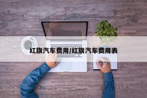 红旗汽车费用/红旗汽车费用表