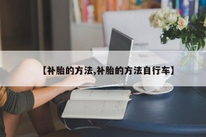 【补胎的方法,补胎的方法自行车】