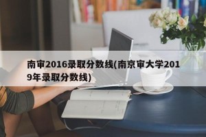 南审2016录取分数线(南京审大学2019年录取分数线)