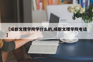 【成都文理学院学什么的,成都文理学院电话】