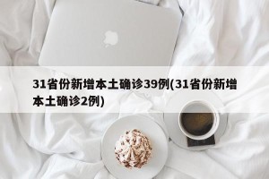 31省份新增本土确诊39例(31省份新增本土确诊2例)