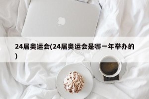 24届奥运会(24届奥运会是哪一年举办的)