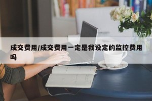 成交费用/成交费用一定是我设定的监控费用吗