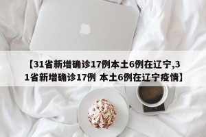 【31省新增确诊17例本土6例在辽宁,31省新增确诊17例 本土6例在辽宁疫情】