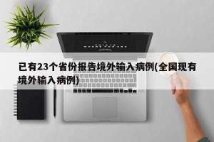 已有23个省份报告境外输入病例(全国现有境外输入病例)