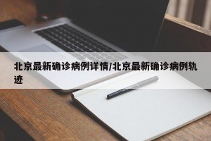 北京最新确诊病例详情/北京最新确诊病例轨迹